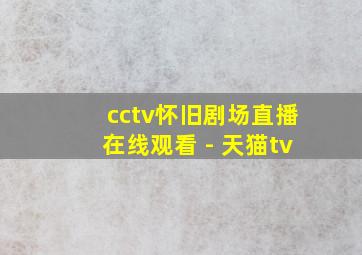 cctv怀旧剧场直播在线观看 - 天猫tv